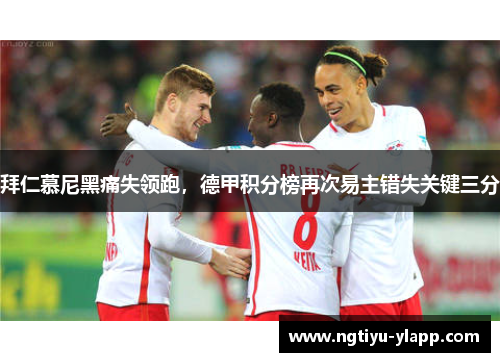 拜仁慕尼黑痛失领跑，德甲积分榜再次易主错失关键三分