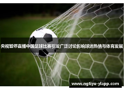央视暂停直播中国足球比赛引发广泛讨论影响球迷热情与体育发展