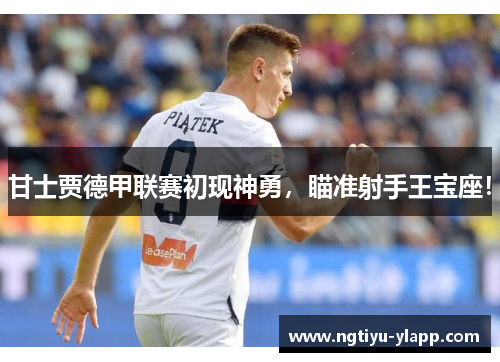 甘士贾德甲联赛初现神勇，瞄准射手王宝座！