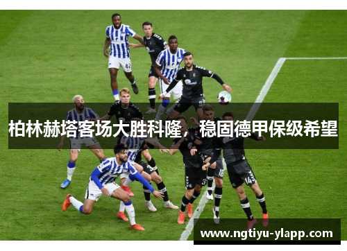 柏林赫塔客场大胜科隆，稳固德甲保级希望