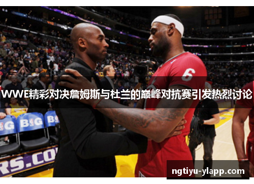 WWE精彩对决詹姆斯与杜兰的巅峰对抗赛引发热烈讨论