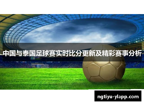 中国与泰国足球赛实时比分更新及精彩赛事分析