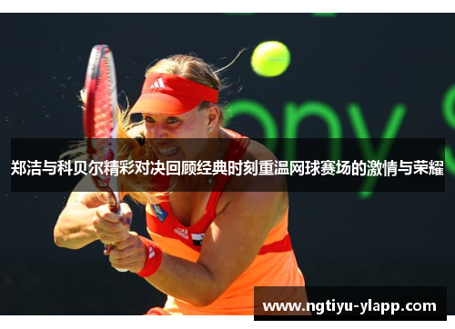 郑洁与科贝尔精彩对决回顾经典时刻重温网球赛场的激情与荣耀