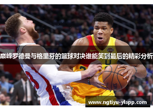 巅峰罗德曼与格里芬的篮球对决谁能笑到最后的精彩分析