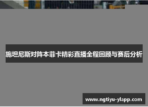 施坦尼斯对阵本菲卡精彩直播全程回顾与赛后分析