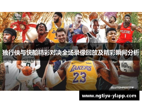 独行侠与快船精彩对决全场录像回放及精彩瞬间分析