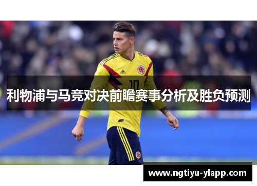 利物浦与马竞对决前瞻赛事分析及胜负预测